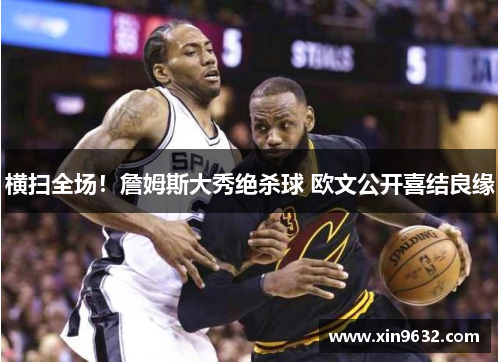 横扫全场！詹姆斯大秀绝杀球 欧文公开喜结良缘